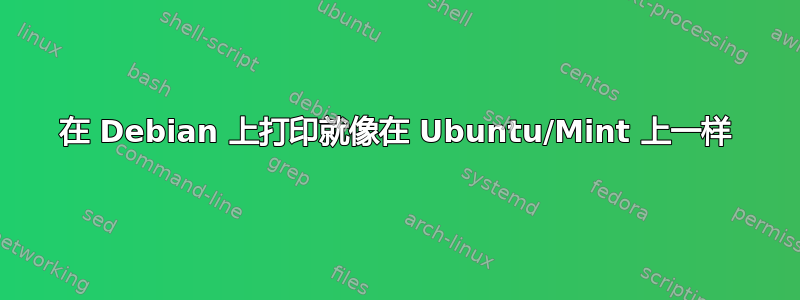 在 Debian 上打印就像在 Ubuntu/Mint 上一样