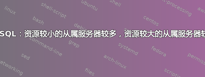 MYSQL：资源较小的从属服务器较多，资源较大的从属服务器较少