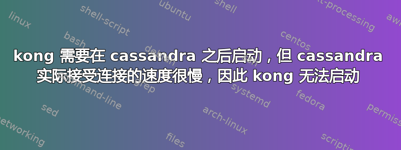 kong 需要在 cassandra 之后启动，但 cassandra 实际接受连接的速度很慢，因此 kong 无法启动