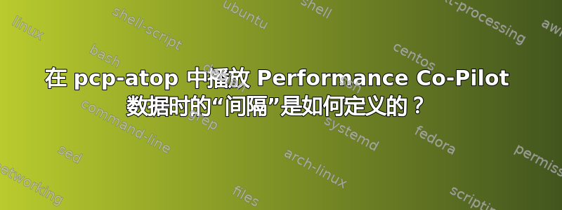 在 pcp-atop 中播放 Performance Co-Pilot 数据时的“间隔”是如何定义的？