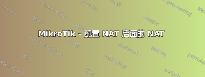 MikroTik - 配置 NAT 后面的 NAT