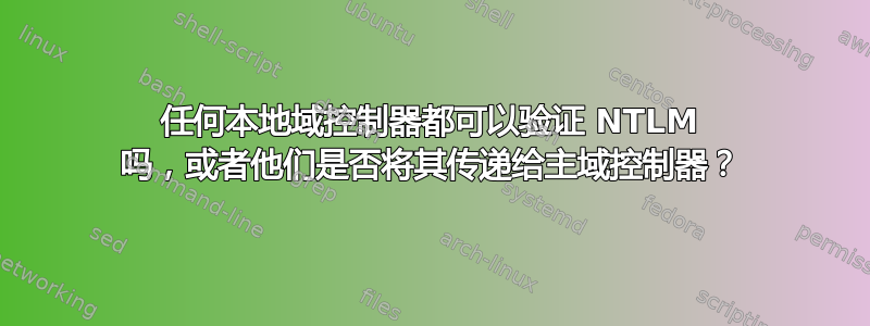 任何本地域控制器都可以验证 NTLM 吗，或者他们是否将其传递给主域控制器？