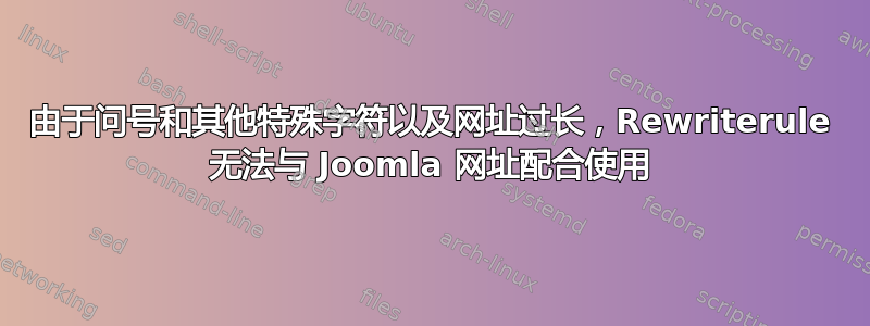 由于问号和其他特殊字符以及网址过长，Rewriterule 无法与 Joomla 网址配合使用