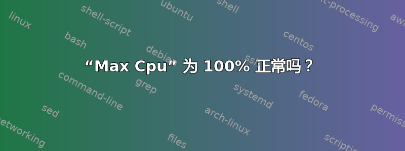 “Max Cpu” 为 100% 正常吗？