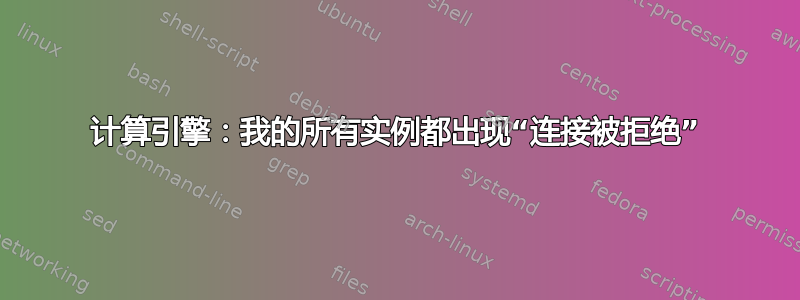 计算引擎：我的所有实例都出现“连接被拒绝”