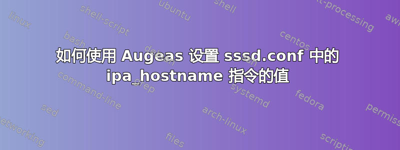 如何使用 Augeas 设置 sssd.conf 中的 ipa_hostname 指令的值