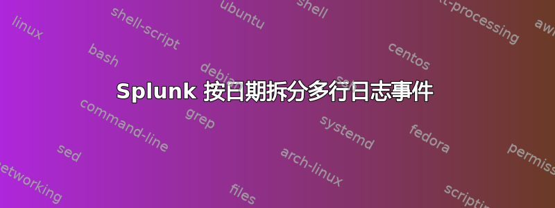 Splunk 按日期拆分多行日志事件