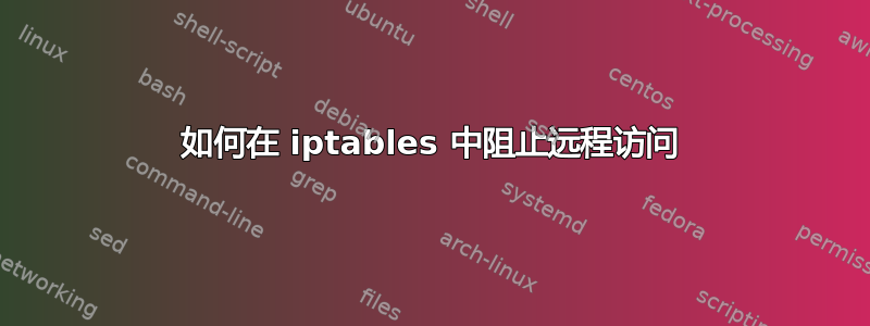 如何在 iptables 中阻止远程访问