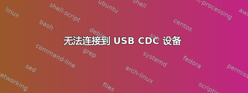 无法连接到 USB CDC 设备