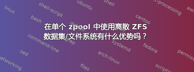 在单个 zpool 中使用离散 ZFS 数据集/文件系统有什么优势吗？