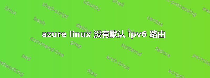 azure linux 没有默认 ipv6 路由