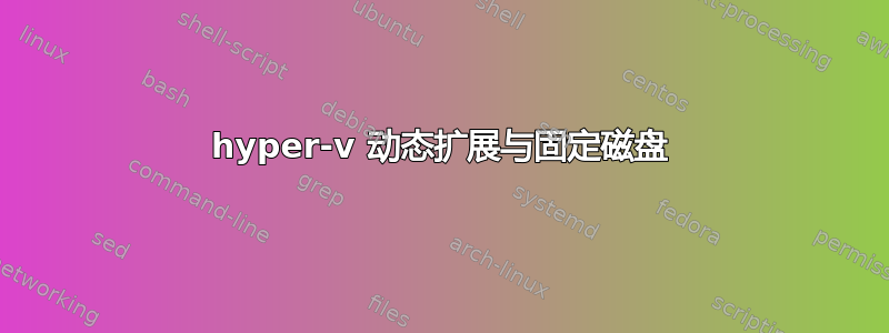 hyper-v 动态扩展与固定磁盘