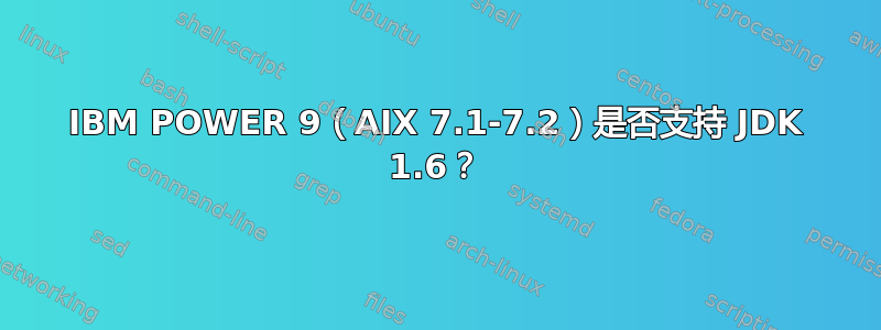 IBM POWER 9（AIX 7.1-7.2）是否支持 JDK 1.6？