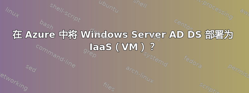 在 Azure 中将 Windows Server AD DS 部署为 IaaS（VM）？