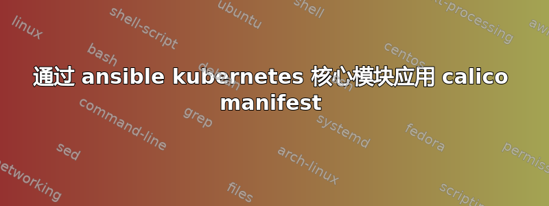 通过 ansible kubernetes 核心模块应用 calico manifest