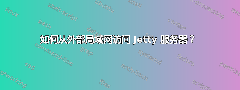 如何从外部局域网访问 Jetty 服务器？