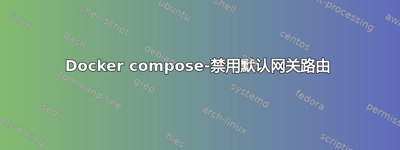 Docker compose-禁用默认网关路由