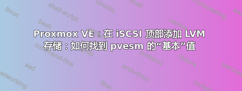 Proxmox VE：在 iSCSI 顶部添加 LVM 存储：如何找到 pvesm 的“基本”值