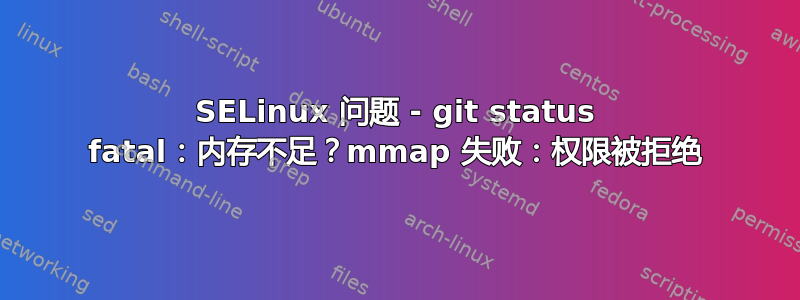 SELinux 问题 - git status fatal：内存不足？mmap 失败：权限被拒绝