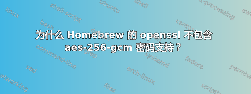 为什么 Homebrew 的 openssl 不包含 aes-256-gcm 密码支持？