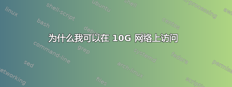 为什么我可以在 10G 网络上访问 