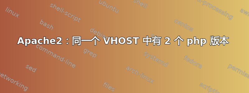 Apache2：同一个 VHOST 中有 2 个 php 版本