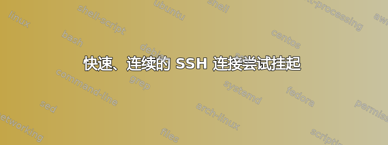 快速、连续的 SSH 连接尝试挂起