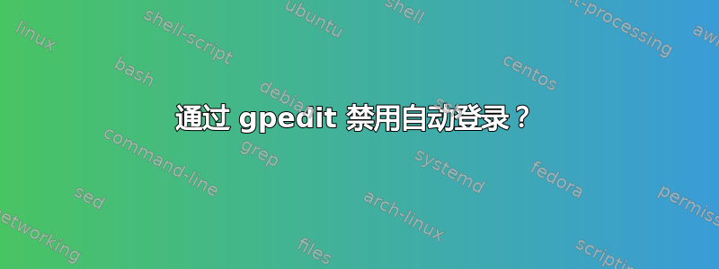 通过 gpedit 禁用自动登录？