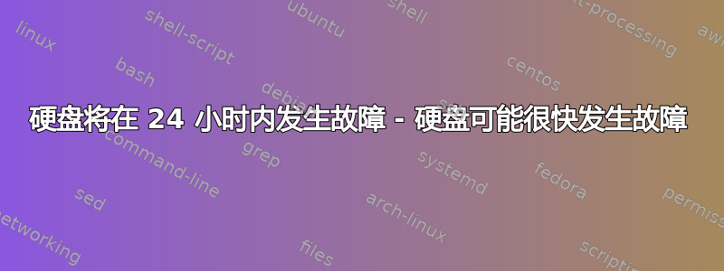 硬盘将在 24 小时内发生故障 - 硬盘可能很快发生故障