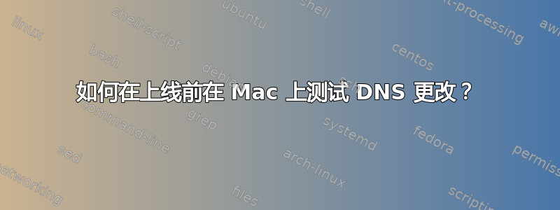 如何在上线前在 Mac 上测试 DNS 更改？