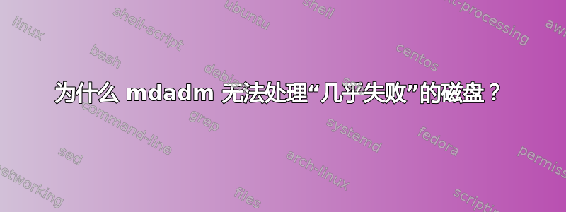 为什么 mdadm 无法处理“几乎失败”的磁盘？