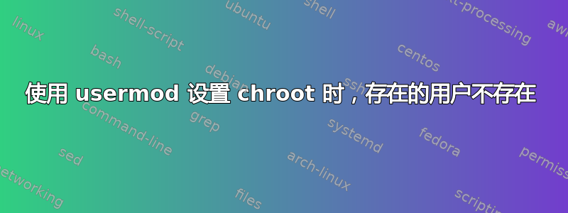 使用 usermod 设置 chroot 时，存在的用户不存在