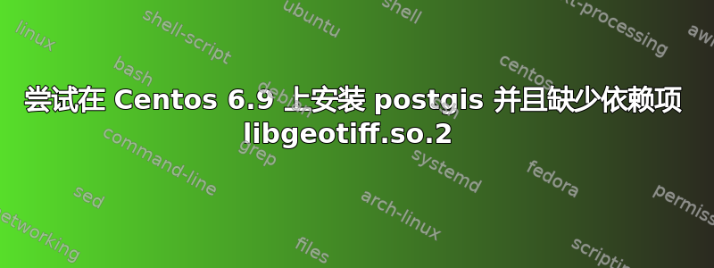 尝试在 Centos 6.9 上安装 postgis 并且缺少依赖项 libgeotiff.so.2 