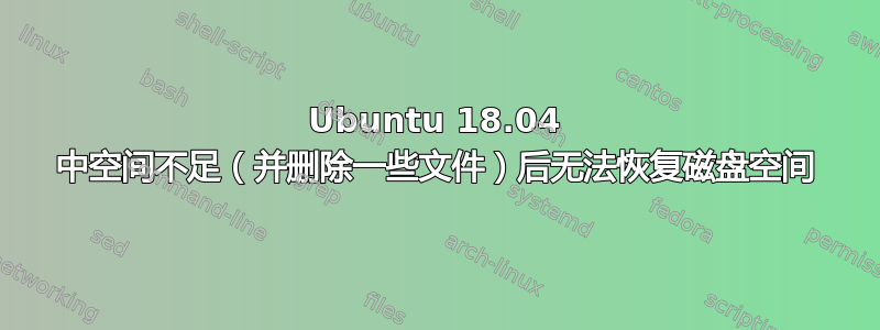 Ubuntu 18.04 中空间不足（并删除一些文件）后无法恢复磁盘空间