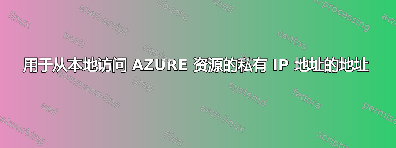 用于从本地访问 AZURE 资源的私有 IP 地址的地址