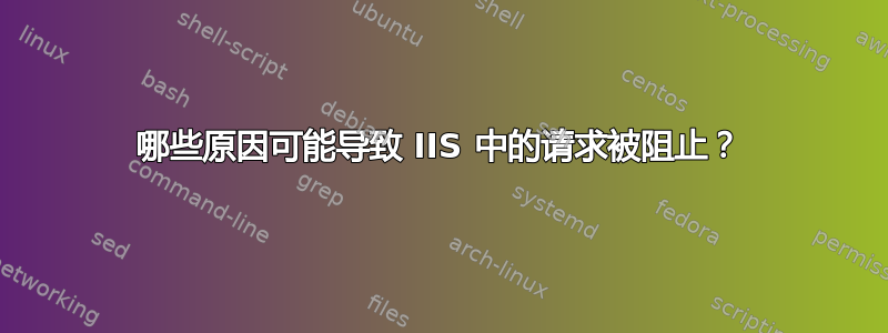 哪些原因可能导致 IIS 中的请求被阻止？