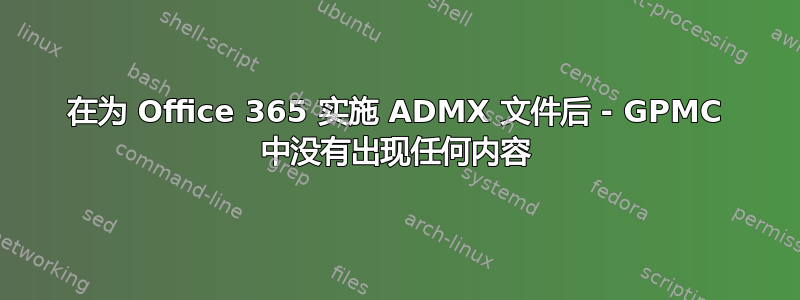 在为 Office 365 实施 ADMX 文件后 - GPMC 中没有出现任何内容