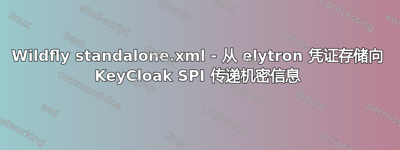 Wildfly standalone.xml - 从 elytron 凭证存储向 KeyCloak SPI 传递机密信息