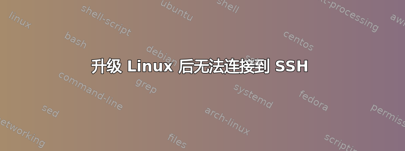 升级 Linux 后无法连接到 SSH