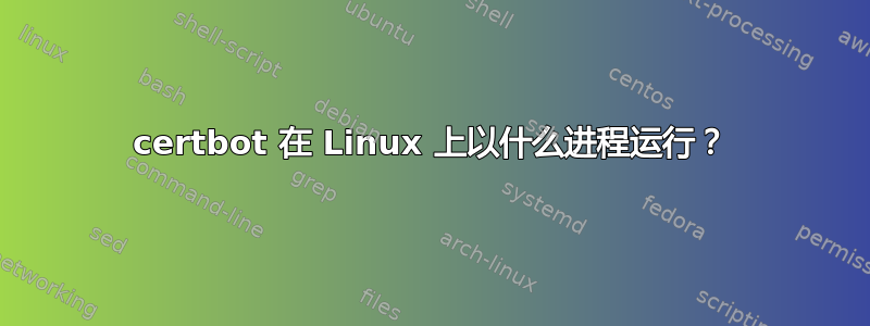 certbot 在 Linux 上以什么进程运行？