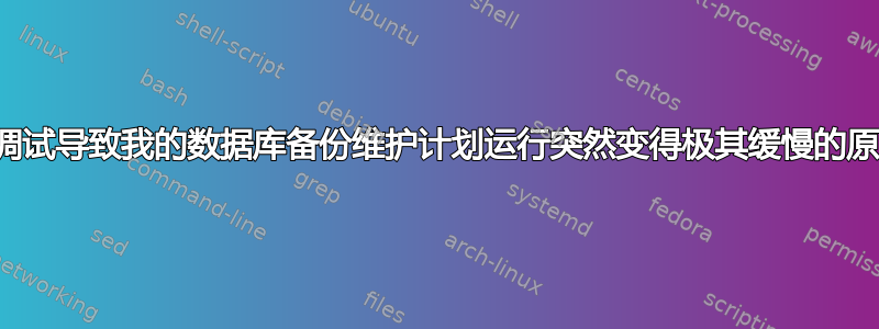 如何调试导致我的数据库备份维护计划运行突然变得极其缓慢的原因？