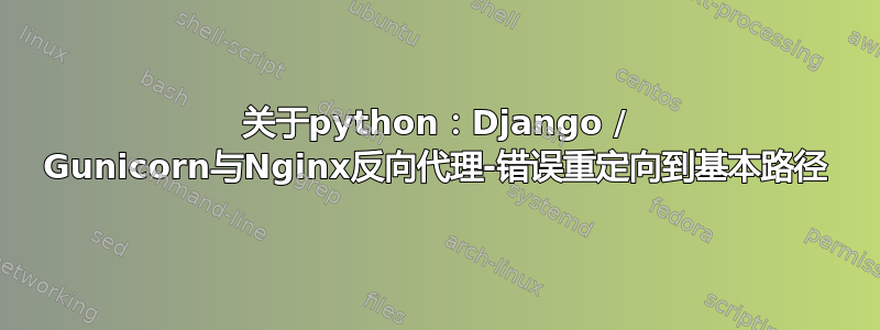 关于python：Django / Gunicorn与Nginx反向代理-错误重定向到基本路径