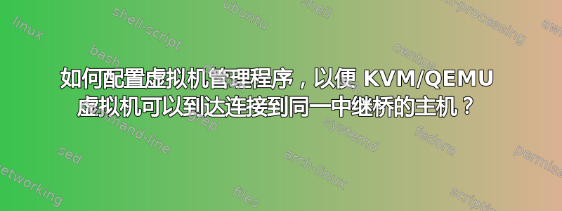 如何配置虚拟机管理程序，以便 KVM/QEMU 虚拟机可以到达连接到同一中继桥的主机？