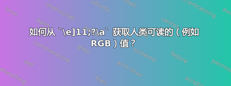 如何从 `\e]11;?\a` 获取人类可读的（例如 RGB）值？