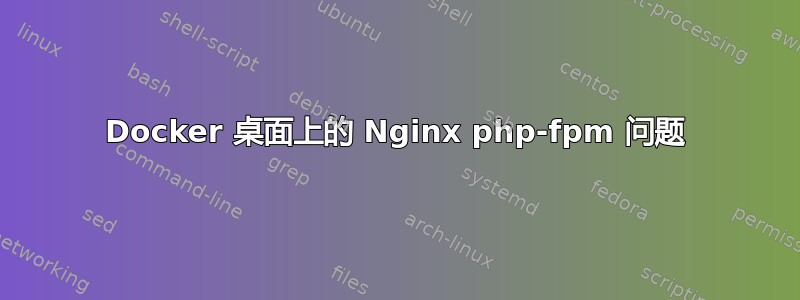 Docker 桌面上的 Nginx php-fpm 问题