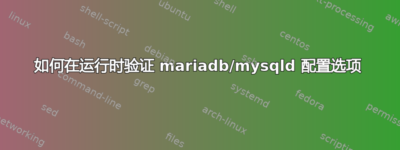 如何在运行时验证 mariadb/mysqld 配置选项