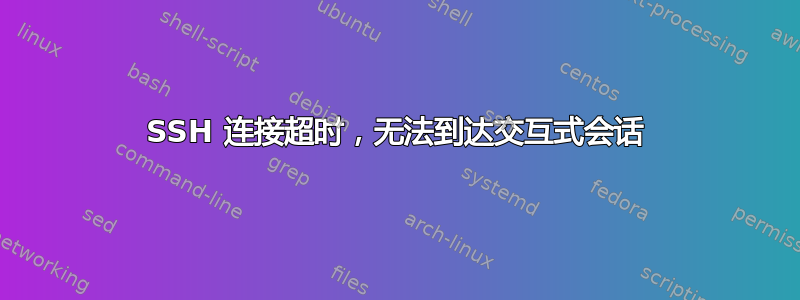 SSH 连接超时，无法到达交互式会话