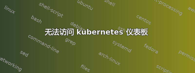 无法访问 kubernetes 仪表板