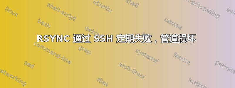 RSYNC 通过 SSH 定期失败，管道损坏