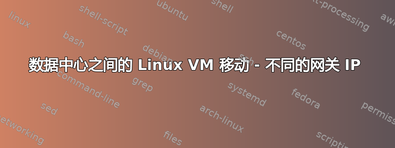 数据中心之间的 Linux VM 移动 - 不同的网关 IP